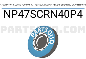 NACHI NP47SCRN40P4 47SCRN40P-4, 22810-P20-003, 47TKB3102A CLUTCH RELEASE BEARING JAPAN NACHI